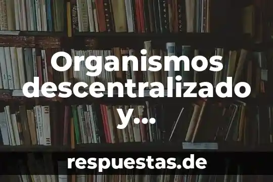 Que es un ente publico es igual a organo descentralizado 5 Organismos descentralizado y desconcentrado en mexico que es