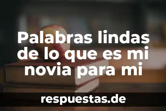 Palabras lindas de lo que es mi novia para mi