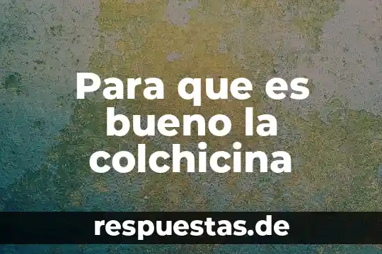 Para que es bueno la colchicina