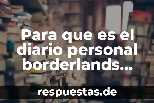 Qué es el diario de trabajo según autores 3 Para que es el diario personal borderlands pre sequel