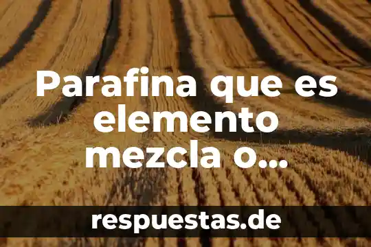 Que es un elemento opuesto 7 Parafina que es elemento mezcla o compuesto