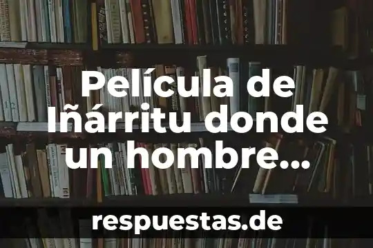 Que es ser un hombre integral 6 Película de Iñárritu donde un hombre piensa que es pájaro