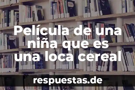 Que es el fenomenode la niña 8 Película de una niña que es una loca cereal