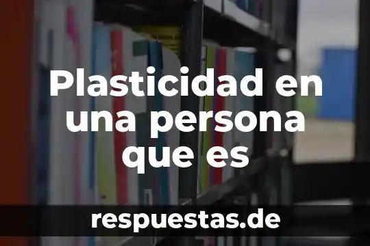 Plasticidad en una persona que es