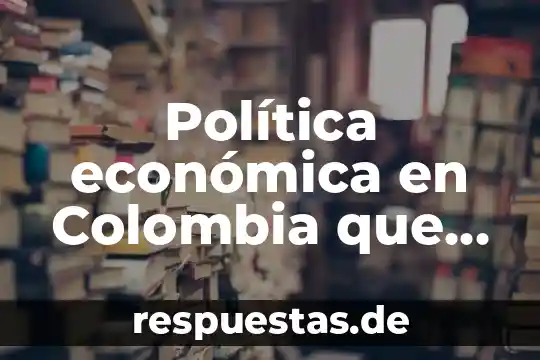 Que es el estado de tabasco politica 6 Política económica en Colombia que es