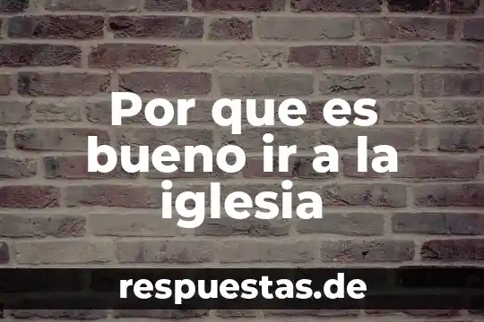 Por que es bueno ir a la iglesia