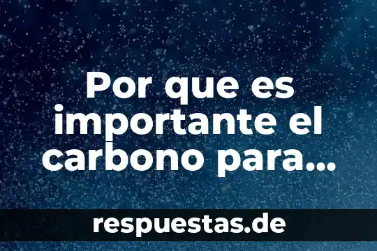 Por que es importante el carbono para los seres vivos