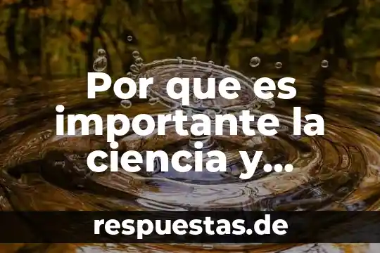 Por que es importante la ciencia y tecnologia