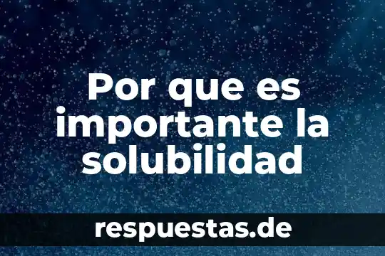 Por que es importante la solubilidad