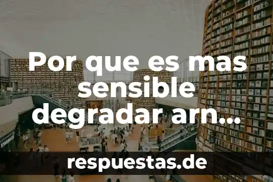 Por que es mas sensible degradar arn por nucleasas