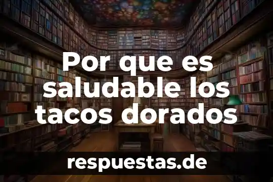 Por que es saludable los tacos dorados