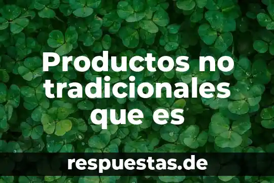 Que es lo que permiten los valores tradicionales 8 Productos no tradicionales que es