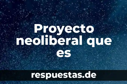 Proyecto neoliberal que es