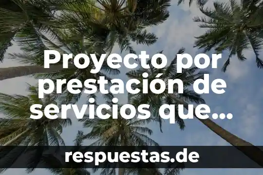 Que es un contrato civil por prestación de servicios 6 Proyecto por prestación de servicios que es
