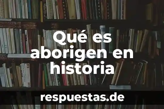 Que es agricola de historia 3 Qué es aborigen en historia