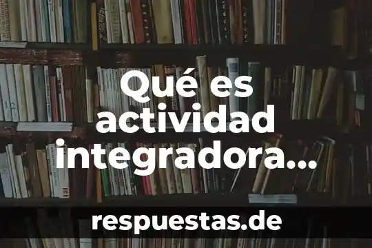 Que es prepa en linea telefono 8 Qué es actividad integradora prepa en línea sep