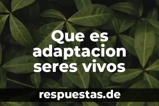 Que es adaptacion seres vivos