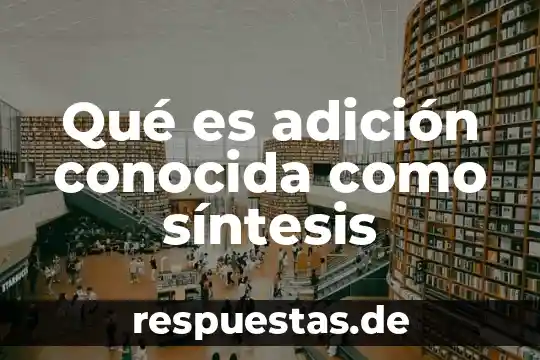 Que es una sintesis concepto 3 Qué es adición conocida como síntesis