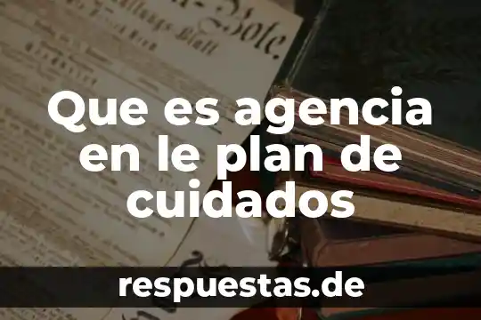 Que es agencia en le plan de cuidados