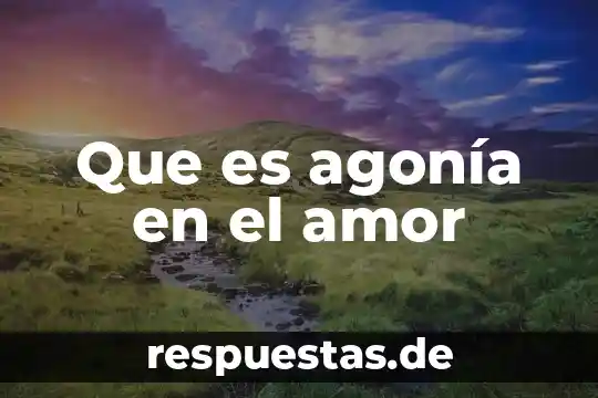 Que es significa hacer el amor 8 Que es agonía en el amor