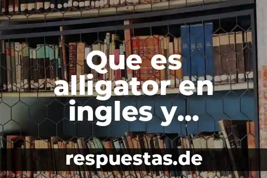 Significado que es moons en español 6 Que es alligator en ingles y español