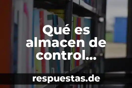 Que es el control administrativo definición 4 Qué es almacen de control microarquitectura