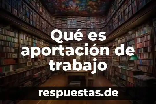 Que es significa trabajo 8 Qué es aportación de trabajo