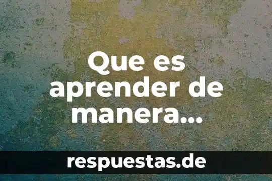 Que es aprender a ser 5 Que es aprender de manera significativa