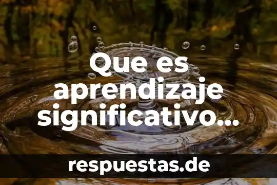 Que es conocimiento significativo 3 Que es aprendizaje significativo segun david