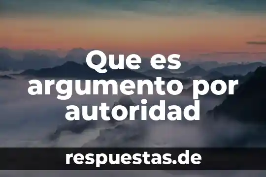 Qué es ralacines de autoridad 7 Que es argumento por autoridad
