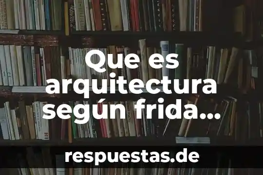 Qué es la arquitectura para frida kahlo 5 Que es arquitectura según frida escobedo