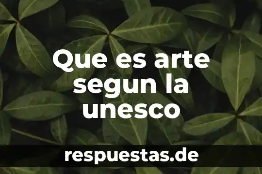 Qué es el desarrollo según la unesco 6 Que es arte segun la unesco