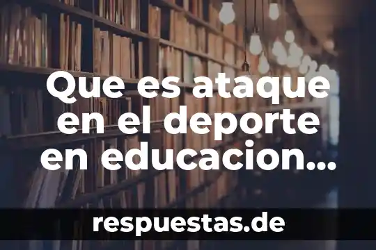 Qué es la salud cultura arte y deporte 3 Que es ataque en el deporte en educacion fisica
