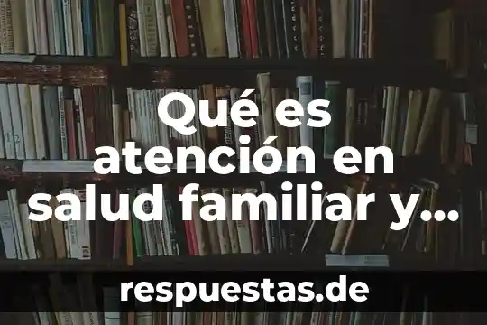 Que es un diagnostico de salud comunitaria concepto y definicion 3 Qué es atención en salud familiar y comunitaria
