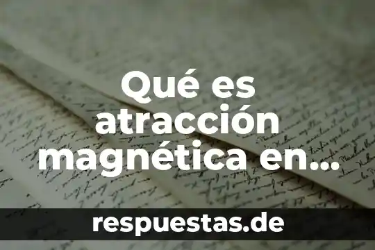 Que es determinante en la atraccion de los cuerpos 4 Qué es atracción magnética en física