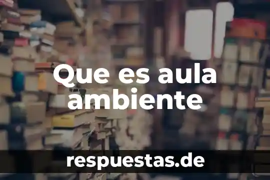 Qué es un ambiente escolar concepto 5 Que es aula ambiente
