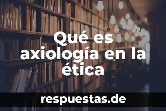 Que es la diciplina de etica 6 Qué es axiología en la ética