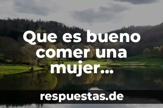 Te enseñare lo que es ser mujer 8 Que es bueno comer una mujer embarazada