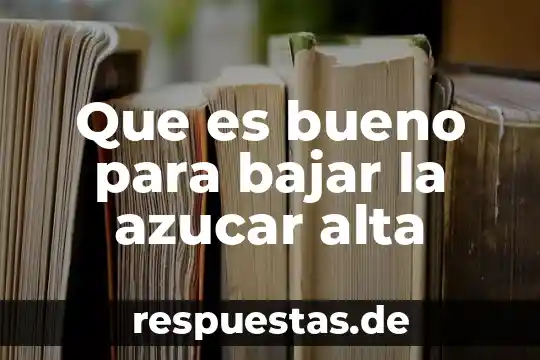 Que es bajar personas 3 Que es bueno para bajar la azucar alta