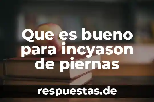 Que es bueno para incyason de piernas