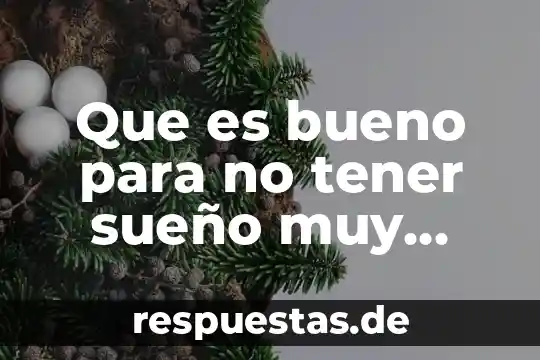 Que es bueno para no tener sueño muy temprano