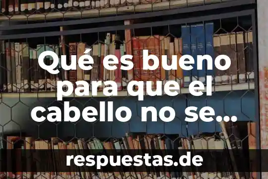 Qué es bueno para que el cabello no se caiga