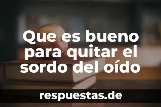Que es bueno para quitar el sordo del oído
