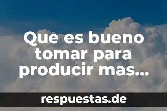 Para el dolor de riñones que es bueno tomar 3 Que es bueno tomar para producir mas leche materna