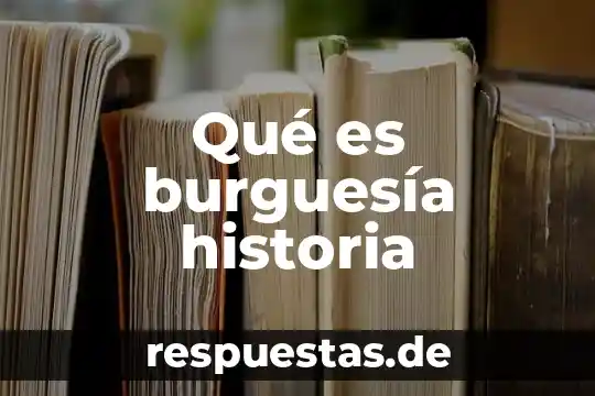 Qué es la burguesía definición 3 Qué es burguesía historia