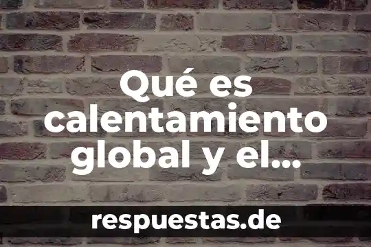 Que es lo que causa el calentamiento global 3 Qué es calentamiento global y el propósito del problema ambiental