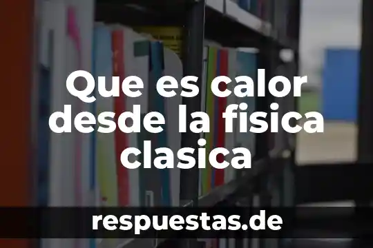 Qué es la época clásica en filosofía 8 Que es calor desde la fisica clasica
