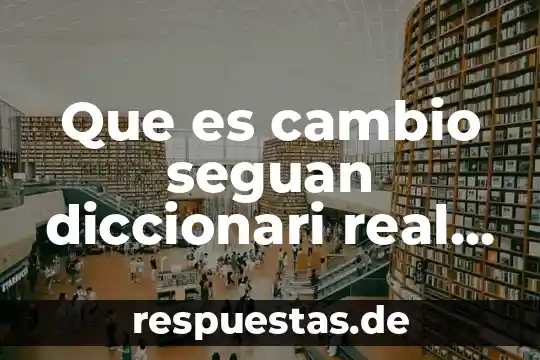 Que es cambio seguan diccionari real academia
