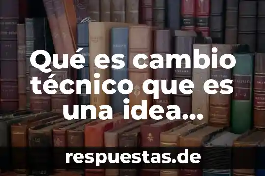 Qué es cambio técnico que es una idea millonaria