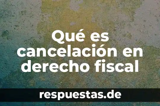 Qué es cancelación en derecho fiscal